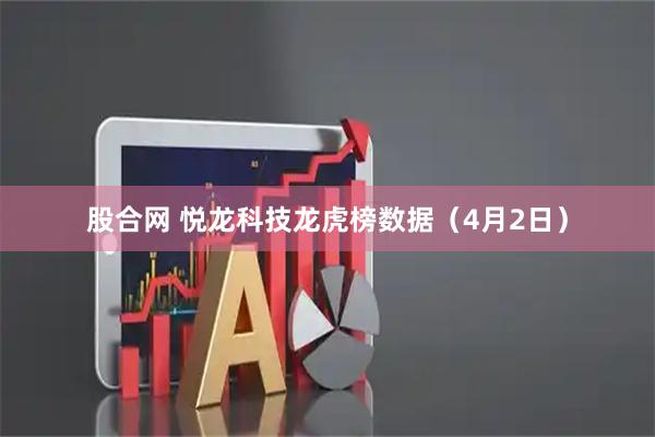 股合网 悦龙科技龙虎榜数据（4月2日）